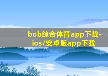 bob综合体育app下载- ios/安卓版app下载